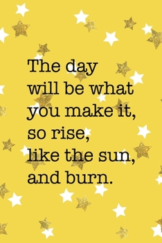 The Day Will Be What You Make It So Rise Like The Sun And Burn: All Purpose 6x9 Blank Lined Notebook Journal Way Better Than A Card Trendy Unique Gift Yelow And Golden Stars Sun