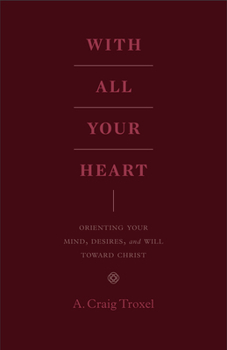 Paperback With All Your Heart: Orienting Your Mind, Desires, and Will Toward Christ Book