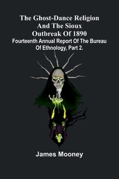 Paperback The Ghost-Dance Religion And The Sioux Outbreak Of 1890: Fourteenth Annual Report Of The Bureau Of Ethnology, Part 2. Book
