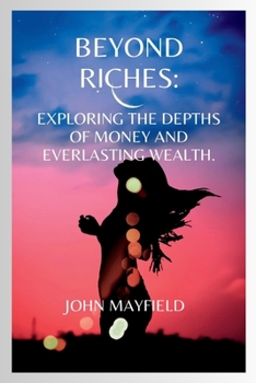 Paperback Beyond Riches: Exploring the Depths of Money and Everlasting Wealth Book