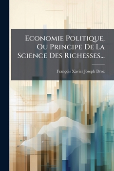 Economie Politique, Ou Principe De La Science Des Richesses...