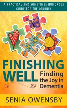 Finishing Well: Finding the Joy in Dementia: A Practical and Sometimes Humorous Guide for the Journey