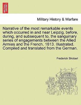 Paperback Narrative of the Most Remarkable Events Which Occurred in and Near Leipzig, Before, During, and Subsequent To, the Sanguinary Series of Engagements Be Book