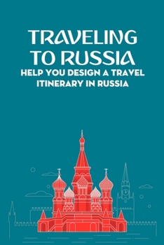 Traveling To Russia: Help You Design a Travel Itinerary In Russia: Traveling To Russia