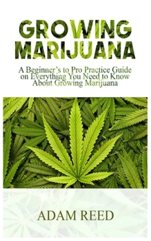 Paperback Growing Marijuana: A Beginner's to Pro Practice Guide on Everything You Need to Know about Growing Marijuana Book