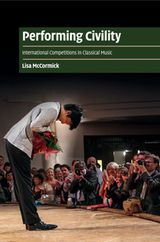 Performing Civility: International Competitions in Classical Music - Book  of the Cambridge Cultural Social Studies