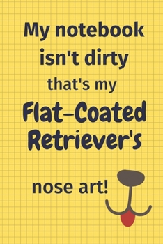 My Notebook Isn't Dirty That's My Flat-Coated Retriever's Nose Art: For Flat-Coated Retriever Dog Fans