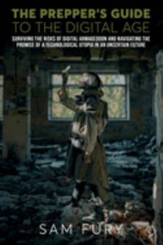 Paperback The Prepper's Guide to the Digital Age: Surviving the Risks of Digital Armageddon and Navigating the Promise of a Technological Utopia in an Uncertain Future (Escape, Evasion, and Survival) Book