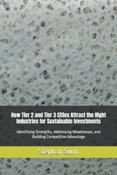 How Tier 2 and Tier 3 Cities Attract the Right Industries for Sustainable Investments: Identifying Strengths, Addressing Weaknesses, and Building Competitive Advantage