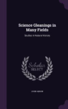 Hardcover Science Gleanings in Many Fields: Studies in Natural History Book