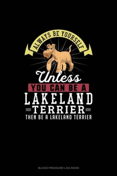 Paperback Always Be Yourself Unless You Can Be A Lakeland Terrier Then Be A Lakeland Terrier: Blood Pressure Log Book