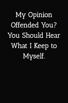 My Opinion Offended You? You Should Hear What I Keep to Myself. Notebook: Lined Journal, 120 Pages, 6 x 9, Gift For Office Secret Santa, Co-Worker, Boss, Manager Journal, Black Matte Finish