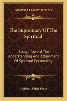 The Supremacy Of The Spiritual: Essays Toward The Understanding And Attainment Of Spiritual Personality