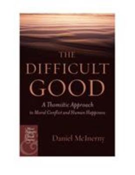 Hardcover The Difficult Good: A Thomistic Approach to Moral Conflict and Human Happiness Book