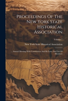 Paperback Proceedings Of The New York State Historical Association: ... Annual Meeting With Constitution And By-laws And List Of Members; Volume 7 Book