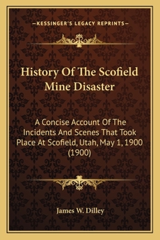 Paperback History Of The Scofield Mine Disaster: A Concise Account Of The Incidents And Scenes That Took Place At Scofield, Utah, May 1, 1900 (1900) Book