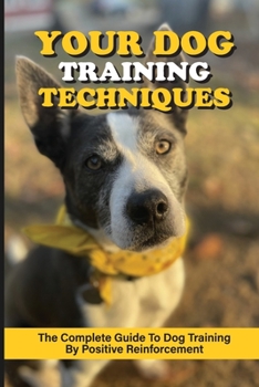 Paperback Your Dog Training Techniques: The Complete Guide To Dog Training By Positive Reinforcement: What Is Positive Reinforcement In Dog Training Book