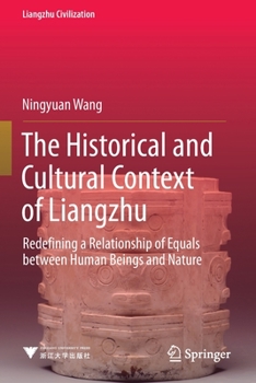 Paperback The Historical and Cultural Context of Liangzhu: Redefining a Relationship of Equals Between Human Beings and Nature Book