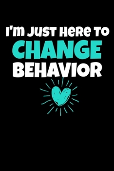 Paperback I'm Just Here To Change Behavior: Behavior Analyst Journal Gift For Board Certified Behavior Analysis BCBA Specialist, BCBA-D ABA BCaBA RBT (Blank Lin Book