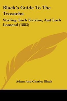 Black's Guide To The Trossachs: Stirling - Callander - Loch Katrine - Loch Lomond, Etc., Etc. With Numerous Illustrations