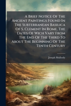 Paperback A Brief Notice Of The Ancient Paintings Found In The Subterranean Basilica Of S. Clement In Rome, The Dates Of Wich Vary From The End Of The Third To Book