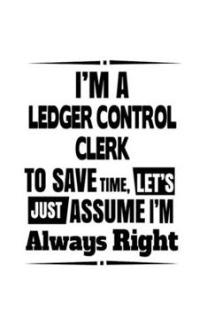 Paperback I'm A Ledger Control Clerk To Save Time, Let's Assume That I'm Always Right: Unique Ledger Control Clerk Notebook, Ledger Control Assistant Journal Gi Book