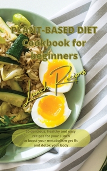 Hardcover Plant Based Diet Cookbook for Beginners - Lunch Recipes: 50 delicious, healthy and easy recipes for your lunch to boost your metabolism, get fit and d Book