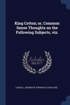 Paperback King Cotton; or, Common Sense Thoughts on the Following Subjects, viz. Book