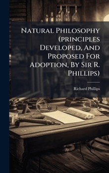 Hardcover Natural Philosophy (principles Developed, And Proposed For Adoption, By Sir R. Phillips) Book