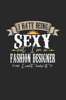 I Hate Being Sexy But I'm A Fashion Designer So I Can't Help It: Fashion Designer Notebook Fashion Designer Journal Handlettering Logbook 110 DOT GRID Paper Pages 6 x 9