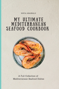 My Ultimate Mediterranean Seafood Cookbook: A Full Collection of Mediterranean Seafood Dishes