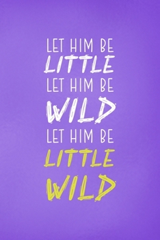 Paperback Let Him Be Little Let Him Be Wild Let Him Be A Little Wild: All Purpose 6x9 Blank Lined Notebook Journal Way Better Than A Card Trendy Unique Gift Pur Book
