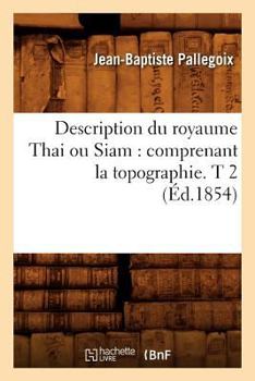 Paperback Description Du Royaume Thai Ou Siam: Comprenant La Topographie. T 2 (Éd.1854) [French] Book