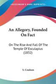 Paperback An Allegory, Founded On Fact: On The Rise And Fall Of The Temple Of Esculapius (1832) Book