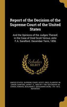 Hardcover Report of the Decision of the Supreme Court of the United States: And the Opinions of the Judges Thereof, in the Case of Dred Scott Versus John F.A. S Book