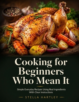 Paperback Cooking for Beginners Who Mean It: Simple Everyday Recipes Using Real Ingredients With Clear Instructions Book