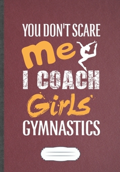 You Don'T Scare Me I Coach Girls Gymnastics: Funny Girl Gymnastic Players Lined Notebook Journal For Gymnastics Coach, Inspirational Saying Unique ... Gift Pretty Creative Writing B5 110 Pages