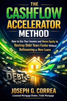 The Cashflow Accelerator Method: How to Use Your Income and Home Equity to Destroy Debt Years Faster Without Refinancing or New Loans (The Home Equity Wealth)