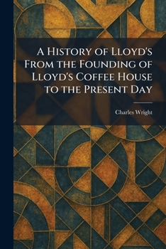 A History of Lloyd's From the Founding of Lloyd's Coffee House to the Present Day
