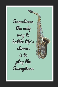 Paperback Sometimes The Only Way To Battle Life's Storms Is To Play The Saxophone: Themed Novelty Lined Notebook / Journal To Write In Perfect Gift Item (6 x 9 Book