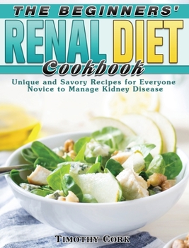 Hardcover The Beginners' Renal Diet Cookbook: Unique and Savory Recipes for Everyone Novice to Manage Kidney Disease Book