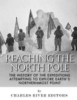 Reaching the North Pole: The History of the Expeditions Attempting to Explore Earth’s Northernmost Point