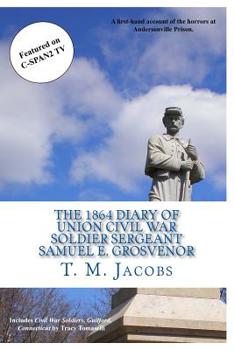 The 1864 Diary of Union Civil War Soldier Sergeant Samuel E. Grosvenor: A first-hand account of the horrors at Andersonville Prison