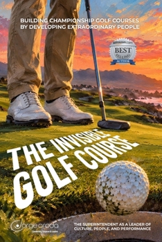 THE INVISIBLE GOLF COURSE: The Superintendent as a Leader of Culture, People, and Performance