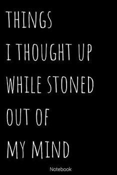 Paperback Notebook - Things I Thought UP While Stoned: Blank Lined 100 Pages 6x9 - Notebook To Write In Journal Note Pad Book To do List Funny Gift for Stoners Book