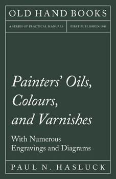 Paperback Painters' Oils, Colours, and Varnishes - With Numerous Engraving and Diagrams Book