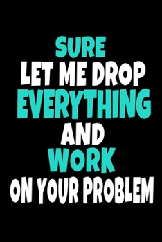 Paperback Sure, Let Me Drop Everything And Work On Your Problem: Dot Grid Page Notebook: Perfect For Coworker Or Office Environment Book