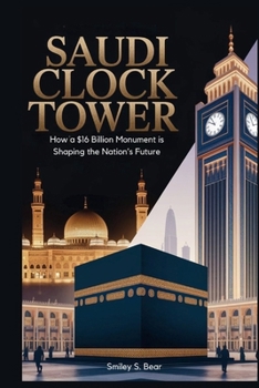 Paperback Saudi Clock Tower: Engineering, Legacy, and Transformation: How a $16 Billion Monument is Shaping the Nation's Future Book