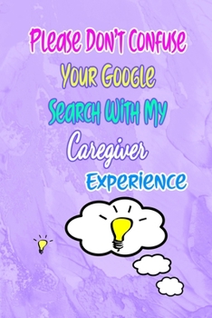 Paperback Please Don't Confuse Your Google Search With My Caregiver Experience: Gift Notebook Journal for People With Jobs, Careers and Occupations Book