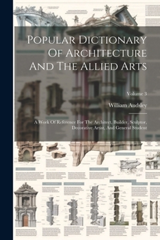 Paperback Popular Dictionary Of Architecture And The Allied Arts: A Work Of Reference For The Architect, Builder, Sculptor, Decorative Artist, And General Stude Book